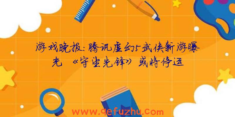 游戏晚报：腾讯虚幻5武侠新游曝光